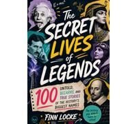 The Secret Lives of Legends: 100 Untold, Bizarre and True Stories of History’s Biggest Names