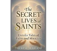 The Secret Lives of Saints: Untold Tales of Faith and Miracles