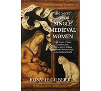 The Secret Lives of Single Medieval Women: True Stories of Nuns, Maidens, and Not-So-Merry Widows Who Made Their Own Way in the Medieval World