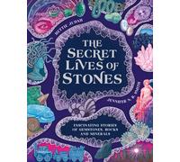 The Secret Lives of Stones : Fascinating stories of gemstones, rocks and minerals