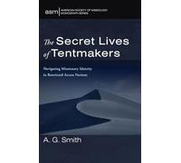 The Secret Lives of Tentmakers: Navigating Missionary Identity in Restricted Access Nations: 78 (American Society of Missiology Monograph)