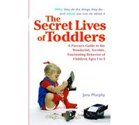The Secret Lives of Toddlers: A Parent's Guide to the Wonderful, Terrible, Fascinating Behavior of Children Ages 1-3