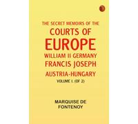 The Secret Memoirs of the Courts of Europe: William II Germany; Francis Joseph Austria-Hungary Volume I. (of 2)