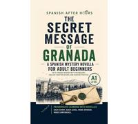 The Secret Message of Granada: An CEFR A1+ Spanish Mystery Novella for Adult Beginners (Language Learning After Hours)