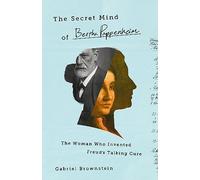 The Secret Mind of Bertha Pappenheim : The Woman Who Invented Freud's Talking Cure
