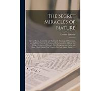 The Secret Miracles of Nature: in Four Books. Learnedly and Moderately Treating of Generation, and the Parts Thereof; the Soul, and Its Immortality; ... and Cures, and Many Other Rarities Not...