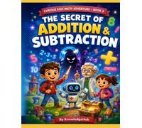 The Secret of Addition & Substraction: A Fun and Illustrated Math Adventure That Teaches Addition, Subtraction, and Problem-Solving Through Exciting ... Exciting Adventure from Counting to Calculus)