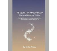 The Secret of Adulthood: The Art of Listening Within: Finding balance, purpose, and peace in the moments that shape who you are