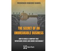The Secret of an Unbreakable Business: How to build a company that withstands crises and grows sustainably
