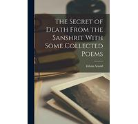 The Secret of Death From the Sanshrit With Some Collected Poems