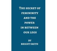 The secret of femininity and the powers in between our legs
