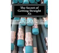 The Secret of Getting Straight A's: Learn More in Less Time with Little Effort