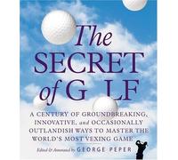The Secret of Golf: A Century of Groundbreaking, Innovative, and Occasionally Outlandish Ways to Master the Worlds' Most Vexing Game