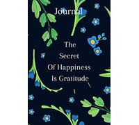 The Secret Of Happiness Is Gratitude: Daily Gratitude Journal For Women And Men - 120 Day Of Mindful Thankfulness with Gratitude and quotes Of The Day