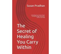 The Secret of Healing You Carry Within: Unlocking Your Innate Power to Heal through awareness, science and Faith