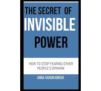 THE SECRET OF INVISIBLE POWER - HOW TO STOP FEARING OTHER PEOPLE’S OPINION