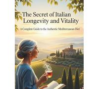 The Secret of Italian Longevity and Vitality: A Complete Guide to the Authentic Mediterranean Diet