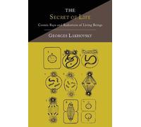 [(The Secret of Life: Cosmic Rays and Radiations of Living Beings)] [Author: Georges Lakhovsky] published on (October, 2013)