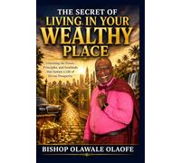 THE SECRET OF LIVING IN YOUR WEALTHY PLACE: Unlocking the Power, Principles, and Gratitude that Sustain a Life of Divine Prosperity