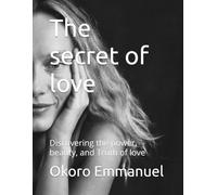 The secret of love: Discovering the power, beauty, and Truth of love