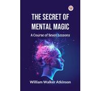 The Secret of Mental Magic A Course of Seven Lessons