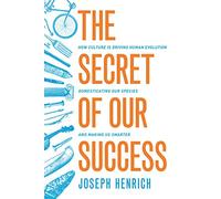 The Secret of Our Success - How Culture Is Driving Human Evolution, Domesticating Our Species, and Making Us Smarter