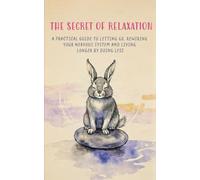 The Secret of Relaxation: A Practical Guide to Letting Go, Rewiring Your Nervous System, and Living Longer by Doing Less