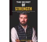 THE SECRET OF STRENGTH: How to Build Muscle Mass, Cure Back Pain, and Rejuvenate Your Body and Mind at Any Age.