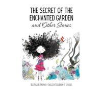 The Secret of the Enchanted Garden and Other Stories: Bilingual French-English Children's Stories