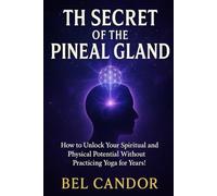 THE SECRET OF THE PINEAL GLAND: How to Unlock Your Spiritual and Physical Potential Without Practicing Yoga for Years! (Decalcify YOUR Pineal Gland NOW ¡!)
