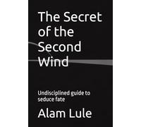 The Secret of the Second Wind: Undisciplined guide to seduce fate