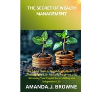 The secret of wealth management: An Adult's Guide to Wealth Management: A Methodical Plan for Amassing, Preserving, and Advancing Your Capital for a Fulfilling and Independent Life