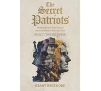 The Secret Patriots: Hidden Heroes Who Shaped America When It Mattered Most