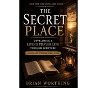 The Secret Place: A Practical Guide To Prayer and Intimacy With God, Developing A Living Prayer Life Through Scripture: Draw Near, S eeper, Abide Always