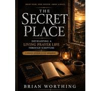 The Secret Place: Developing A Living Prayer Life Through Scripture Workbook: Draw Near, S eeper, Abide Always: A Prayer Apprenticeship Workbook
