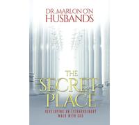 The Secret Place: Developing an Extraordinary Walk with God