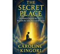 The Secret Place: Encounters Behind the Veil, Beneath the Ache, Beyond the Noise