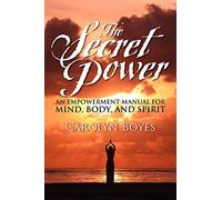 The Secret Power: An Empowerment Manual for Mind, Body, and Spirit