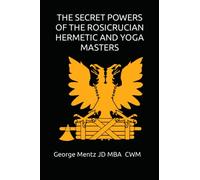 THE SECRET POWERS OF THE ROSICRUCIAN HERMETIC AND YOGA MASTERS