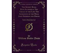 The Secret Rose; Rosa Alchemica; The Tables of the Law; The Adoration of the Magi; John Sherman and Dhoya: Being the Collected Works in Verse and Prose of William Butler Yeats (Classic Reprint)