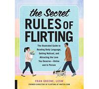 The Secret Rules of Flirting: The Illustrated Guide to Reading Body Language, Getting Noticed, and Attracting the Love You Deserve--Online and In Person