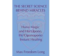 The Secret Science Behind Miracles: Huna Magic and Ho'Opono, Ho'Oponopono Instant Healing