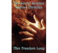 The Secret Science Behind Miracles: The Secret Science Behind Miracles: Mind, Prayer, and the Hidden Laws of Spiritual Power