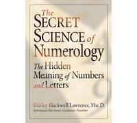 The Secret Science of Numerology: The Hidden Meaning of Numbers and Letters