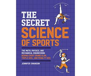 The Secret Science of Sports: The Math, Physics, and Mechanical Engineering Behind Every Grand Slam, Triple Axel, and Penalty Kick