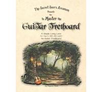 The Secret Seer's Arcanum Presents How to Master the Guitar Fretboard: A Simple Living Lens for Thee to SEE and Learn the Guitar Fretboard