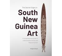 The Secret Signs in South New Guinea Art: A comprehensive guide to understanding Asmat and Papuan Gulf Art