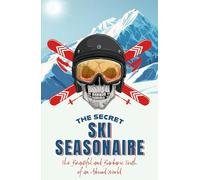 The Secret Ski Seasonaire : The Beautiful and Barbaric Truth of an Absurd World