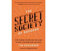 The Secret Society of Success: Stop Chasing the Spotlight and Learn to Enjoy Your Work (and Life) Again