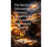 The Secret Spiral: Discovering the Fibonacci Sequence and the Golden Ratio in the World Around Us